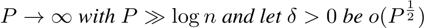  P → ∞ with P ≫ log n and let δ > 0 be o(P12 )