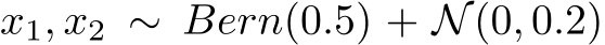  x1, x2 ∼ Bern(0.5) + N(0, 0.2)