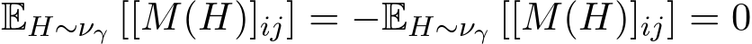  EH∼νγ [[M(H)]ij] = −EH∼νγ [[M(H)]ij] = 0