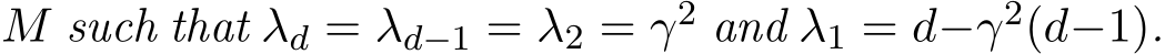  M such that λd = λd−1 = λ2 = γ2 and λ1 = d−γ2(d−1).