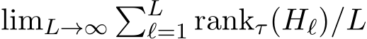  limL→∞�Lℓ=1 rankτ(Hℓ)/L