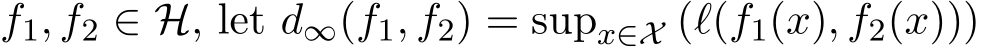  f1, f2 ∈ H, let d∞(f1, f2) = supx∈X (ℓ(f1(x), f2(x)))