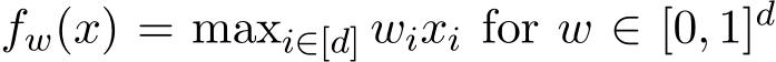  fw(x) = maxi∈[d] wixi for w ∈ [0, 1]d