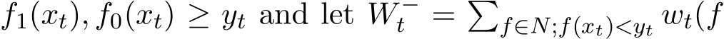  f1(xt), f0(xt) ≥ yt and let W −t = �f∈N;f(xt)<yt wt(f