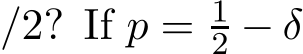 /2? If p = 12 − δ