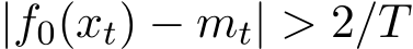 |f0(xt) − mt| > 2/T