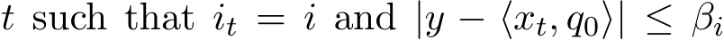  t such that it = i and |y − ⟨xt, q0⟩| ≤ βi