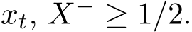  xt, X− ≥ 1/2.