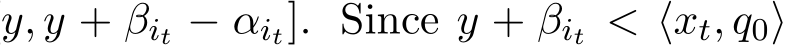 y, y + βit − αit]. Since y + βit < ⟨xt, q0⟩