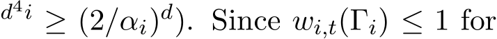 d4i ≥ (2/αi)d). Since wi,t(Γi) ≤ 1 for