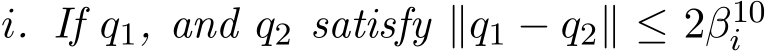  i. If q1, and q2 satisfy ∥q1 − q2∥ ≤ 2β10i 