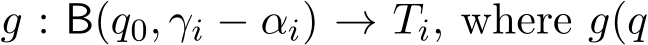  g : B(q0, γi − αi) → Ti, where g(q