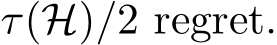  τ(H)/2 regret.