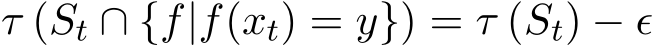  τ (St ∩ {f|f(xt) = y}) = τ (St) − ǫ