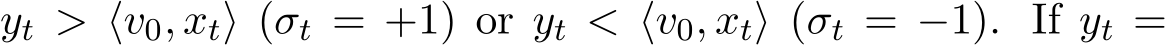  yt > ⟨v0, xt⟩ (σt = +1) or yt < ⟨v0, xt⟩ (σt = −1). If yt =