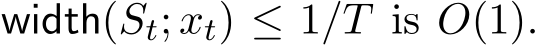  width(St; xt) ≤ 1/T is O(1).