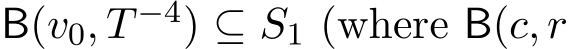  B(v0, T −4) ⊆ S1 (where B(c, r
