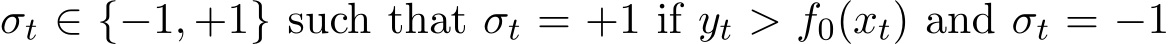  σt ∈ {−1, +1} such that σt = +1 if yt > f0(xt) and σt = −1