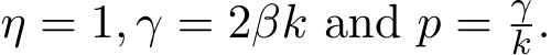  η = 1, γ = 2βk and p = γk.