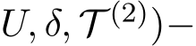 U, δ, T (2))−