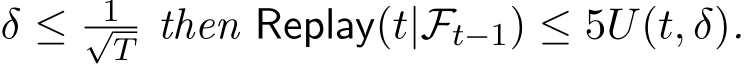  δ ≤ 1√T then Replay(t|Ft−1) ≤ 5U(t, δ).