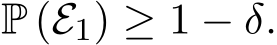  P (E1) ≥ 1 − δ.