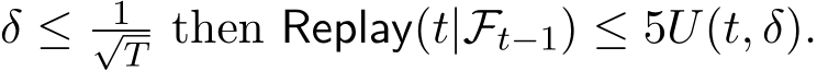  δ ≤ 1√T then Replay(t|Ft−1) ≤ 5U(t, δ).