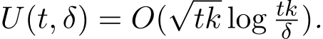  U(t, δ) = O(√tk log tkδ ).