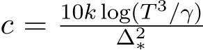  c = 10k log(T 3/γ)∆2∗