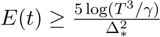  E(t) ≥ 5 log(T 3/γ)∆2∗