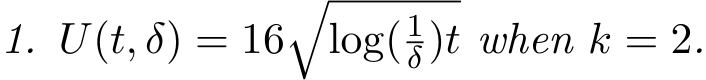 1. U(t, δ) = 16�log( 1δ)t when k = 2.