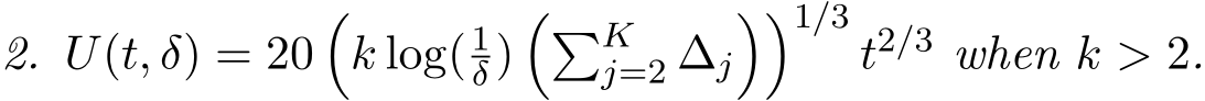 2. U(t, δ) = 20�k log( 1δ)��Kj=2 ∆j��1/3t2/3 when k > 2.