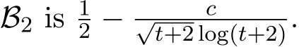 B2 is 12 − c√t+2 log(t+2).