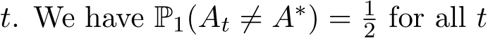  t. We have P1(At ̸= A∗) = 12 for all t