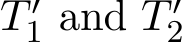  T ′1 and T ′2 