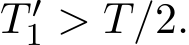 T ′1 > T/2.