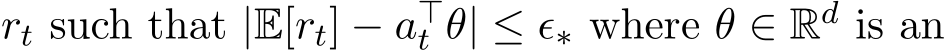 rt such that |E[rt] − a⊤t θ| ≤ ϵ∗ where θ ∈ Rd is an