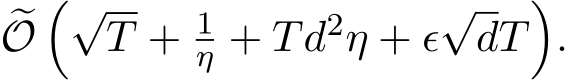 �O�√T + 1η + Td2η + ϵ√dT�.