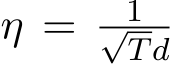  η = 1√Td