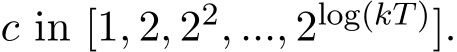  c in [1, 2, 22, ..., 2log(kT)].