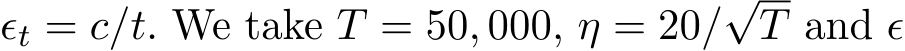 ϵt = c/t. We take T = 50, 000, η = 20/√T and ϵ