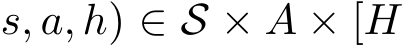 s, a, h) ∈ S × A × [H