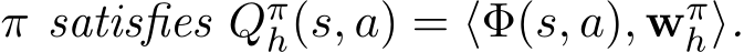  π satisfies Qπh(s, a) = ⟨Φ(s, a), wπh⟩.