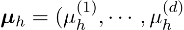  µh = (µ(1)h , · · · , µ(d)h