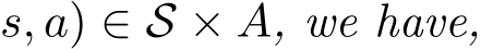 s, a) ∈ S × A, we have,