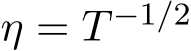  η = T −1/2 
