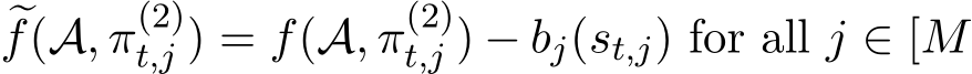 �f(A, π(2)t,j ) = f(A, π(2)t,j ) − bj(st,j) for all j ∈ [M