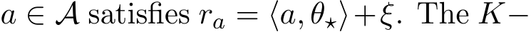  a ∈ A satisfies ra = ⟨a, θ⋆⟩+ξ. The K−