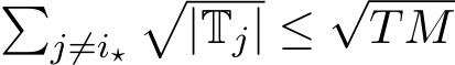 �j̸=i⋆�|Tj| ≤√TM