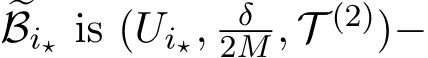 �Bi⋆ is (Ui⋆, δ2M , T (2))−